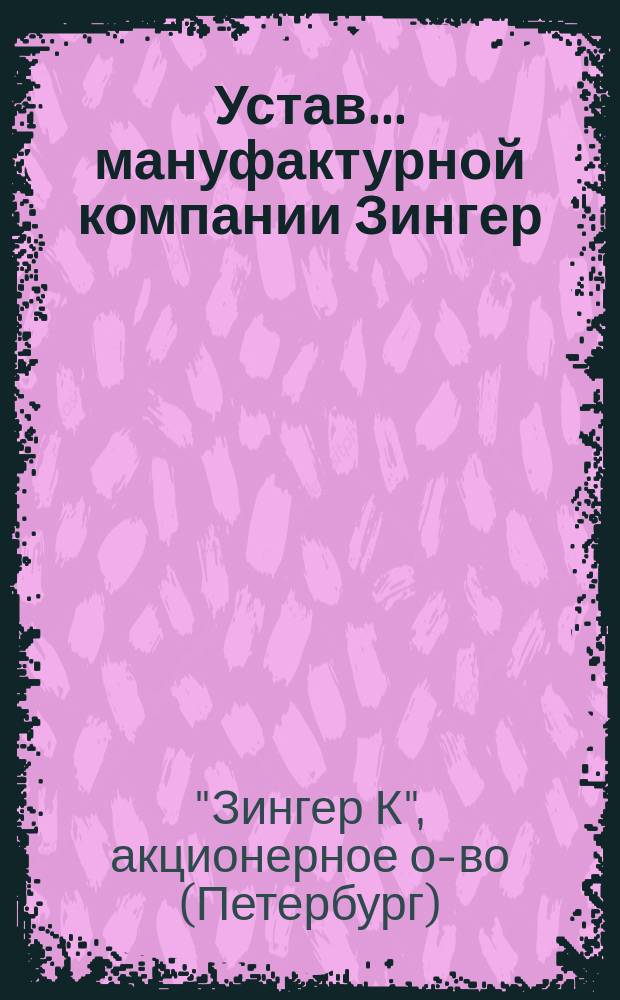 Устав... мануфактурной компании Зингер : Утв. 13 июня 1897 г.