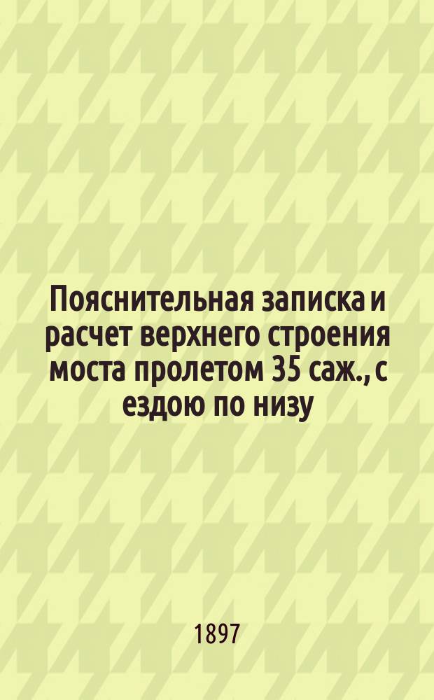Пояснительная записка и расчет верхнего строения моста пролетом 35 саж., с ездою по низу, из литого железа : С прил. исчисления веса железа