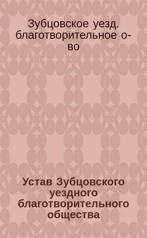 Устав Зубцовского уездного благотворительного общества : Утв. 31 окт. 1897 г.