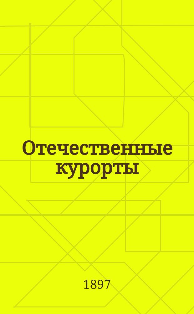 Отечественные курорты : Воды, мор. купанья, грязи, климат. ст. и др. лечеб. места России : Путеводитель для врачей и публики с очерком бальнеотерапии и практ. руководством к выбору курортов