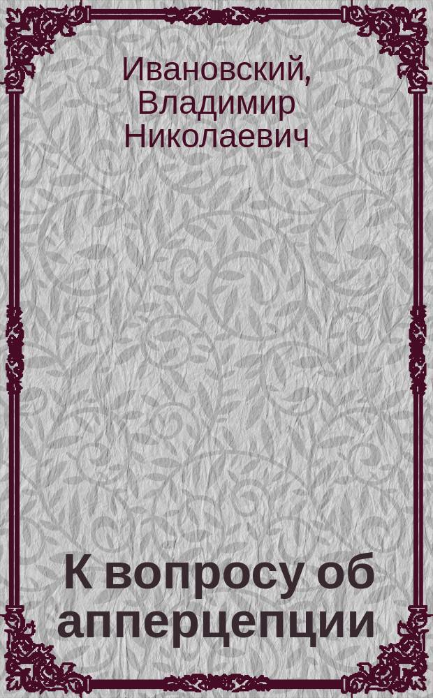 ... К вопросу об апперцепции : (Лейбниц, Кант, Гербарт, Вундт)