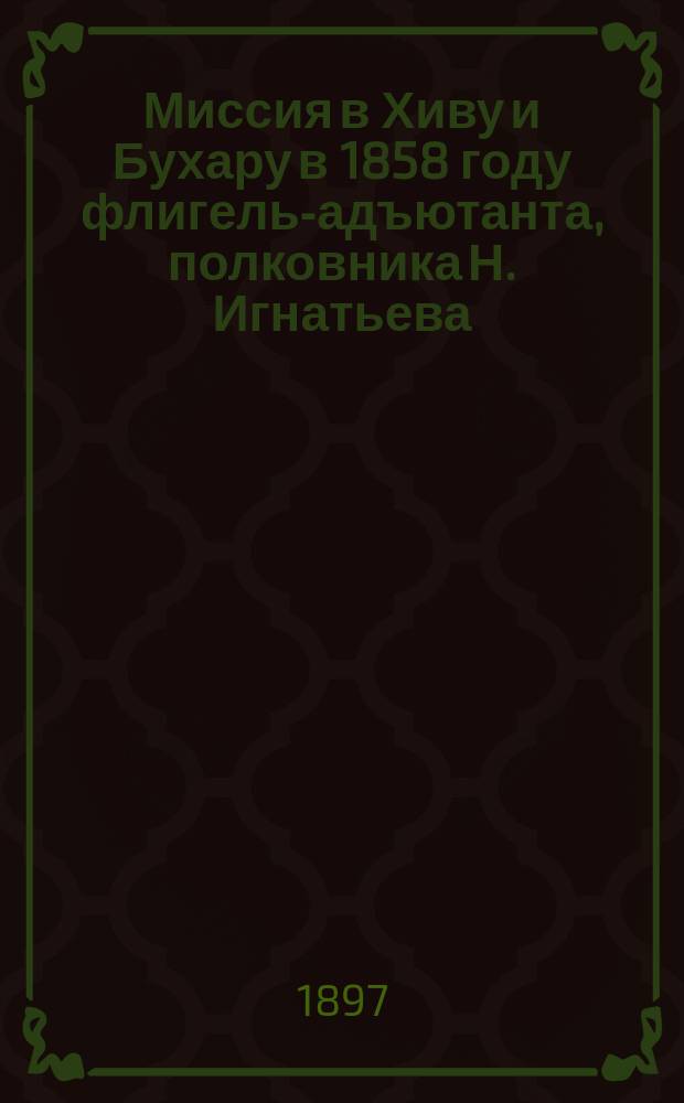 Миссия в Хиву и Бухару в 1858 году флигель-адъютанта, полковника Н. Игнатьева