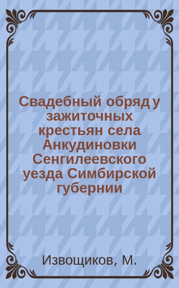 Свадебный обряд у зажиточных крестьян села Анкудиновки Сенгилеевского уезда Симбирской губернии