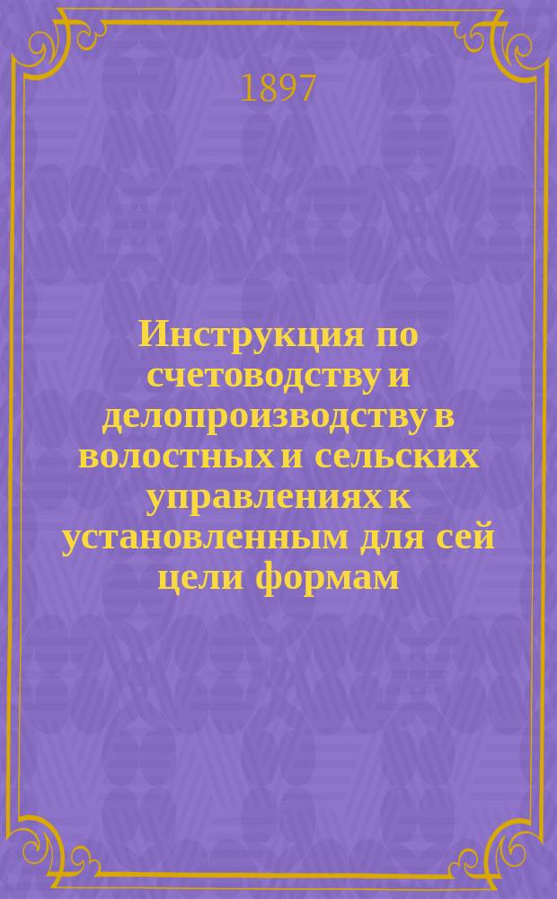 Инструкция по счетоводству и делопроизводству в волостных и сельских управлениях к установленным для сей цели формам, Олонецкой губернии