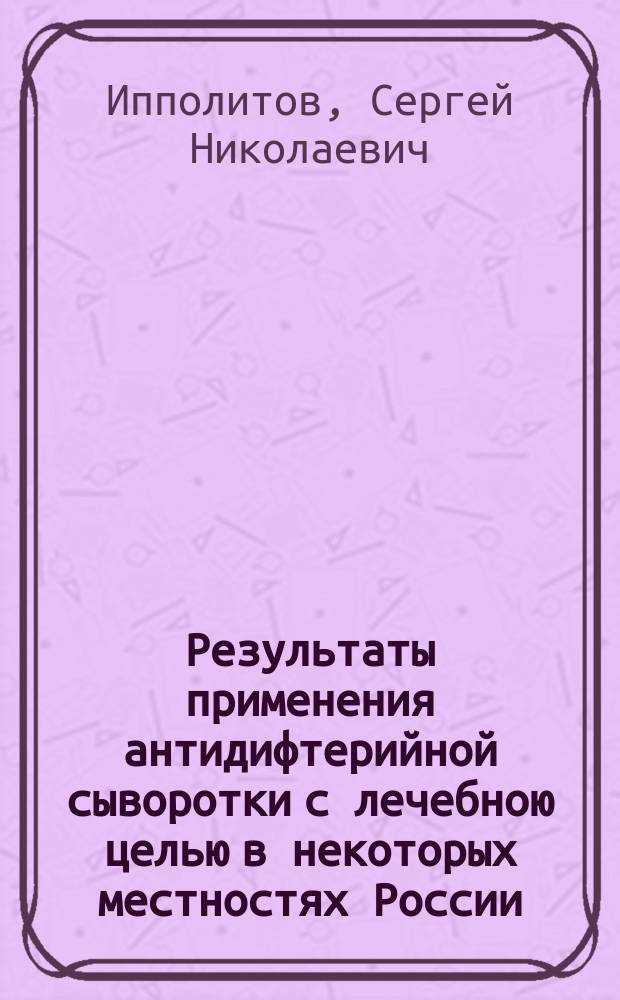 Результаты применения антидифтерийной сыворотки с лечебною целью в некоторых местностях России