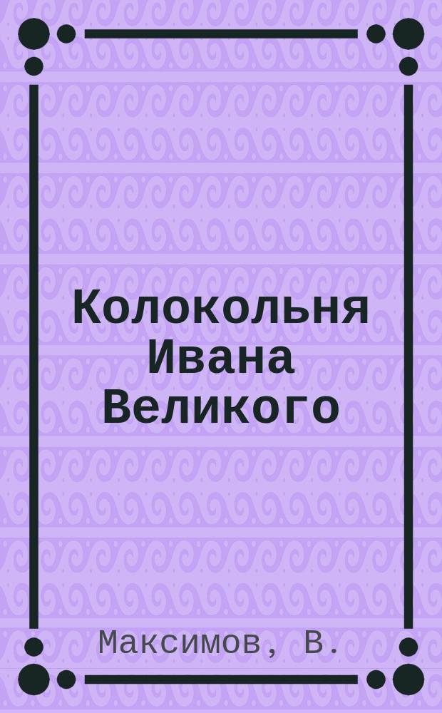 Колокольня Ивана Великого : (Из соч. преосв. Истомина)
