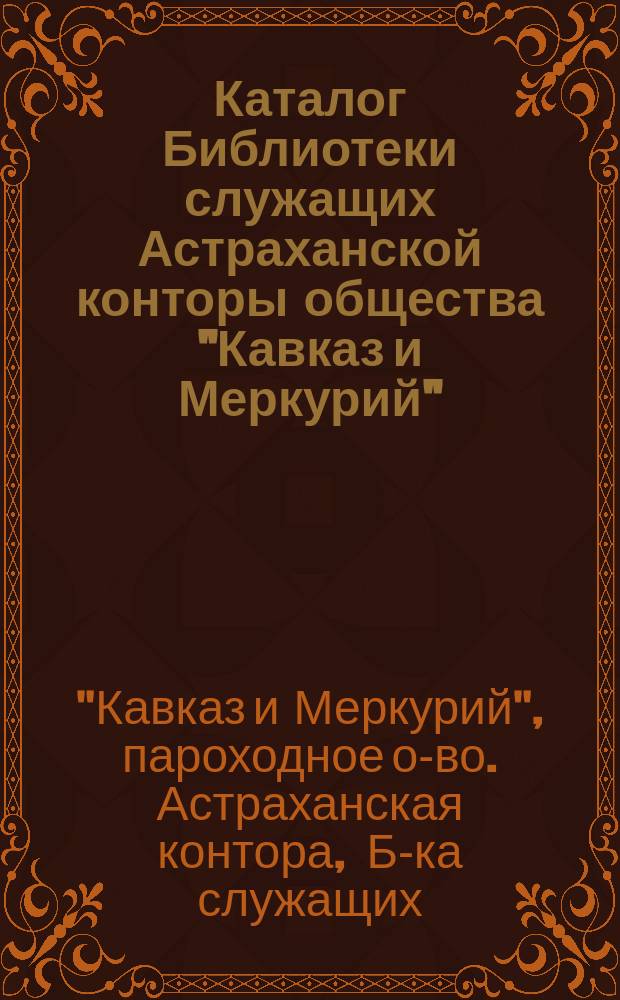 Каталог Библиотеки служащих Астраханской конторы общества "Кавказ и Меркурий"