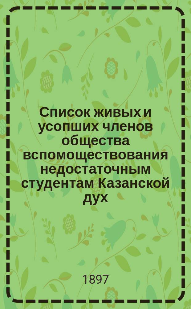 Список живых и усопших членов общества вспомоществования недостаточным студентам Казанской дух. академии, составленный для поминовения на литургиях, ежедневно совершаемых в академическом храме