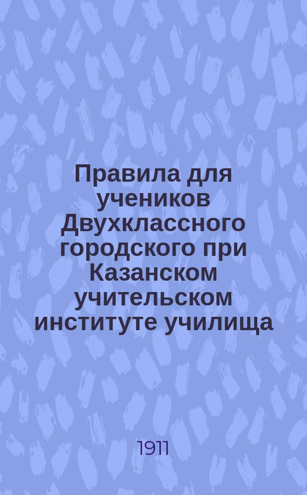 Правила для учеников Двухклассного городского при Казанском учительском институте училища