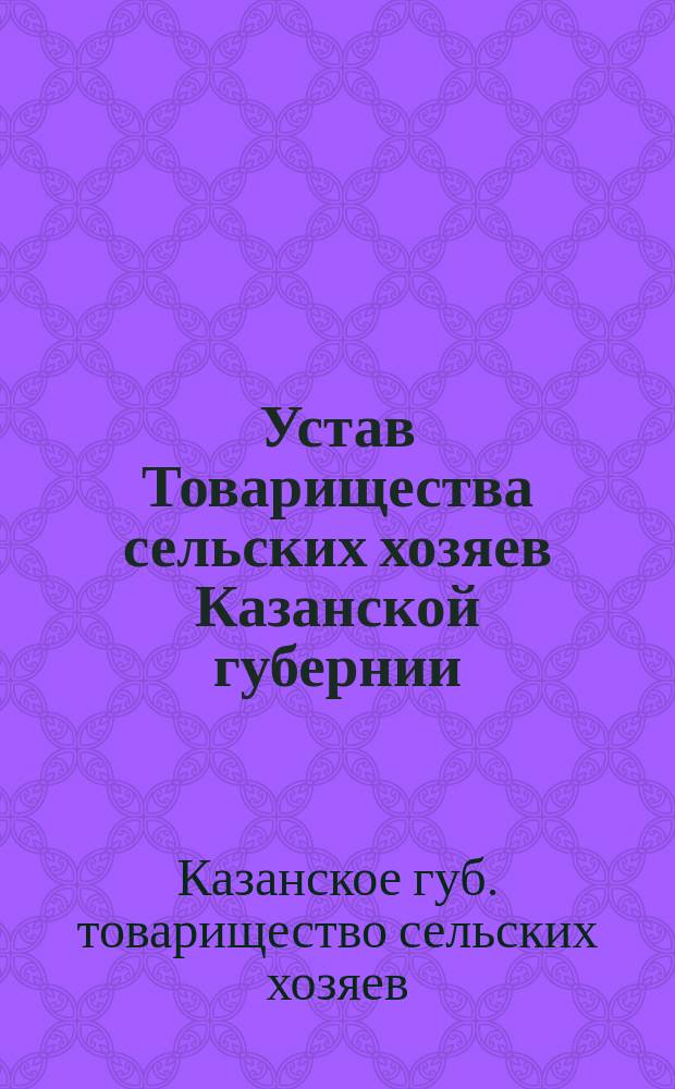 Устав Товарищества сельских хозяев Казанской губернии : Утв. 30 июня 1897 г.