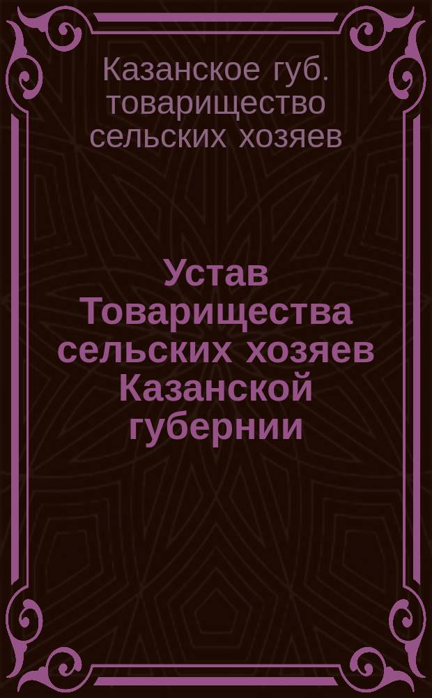 Устав Товарищества сельских хозяев Казанской губернии : Утв. 30 июня 1897 г.