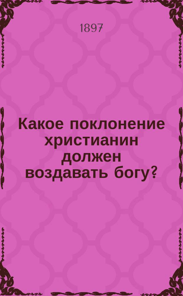 Какое поклонение христианин должен воздавать богу?