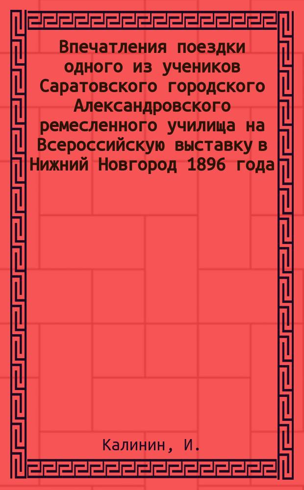 Впечатления поездки одного из учеников Саратовского городского Александровского ремесленного училища на Всероссийскую выставку в Нижний Новгород 1896 года