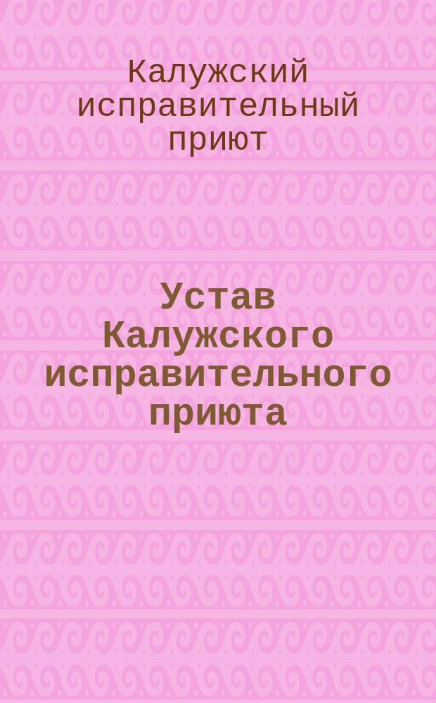 Устав Калужского исправительного приюта : Утв. 20 июня 1897 г.