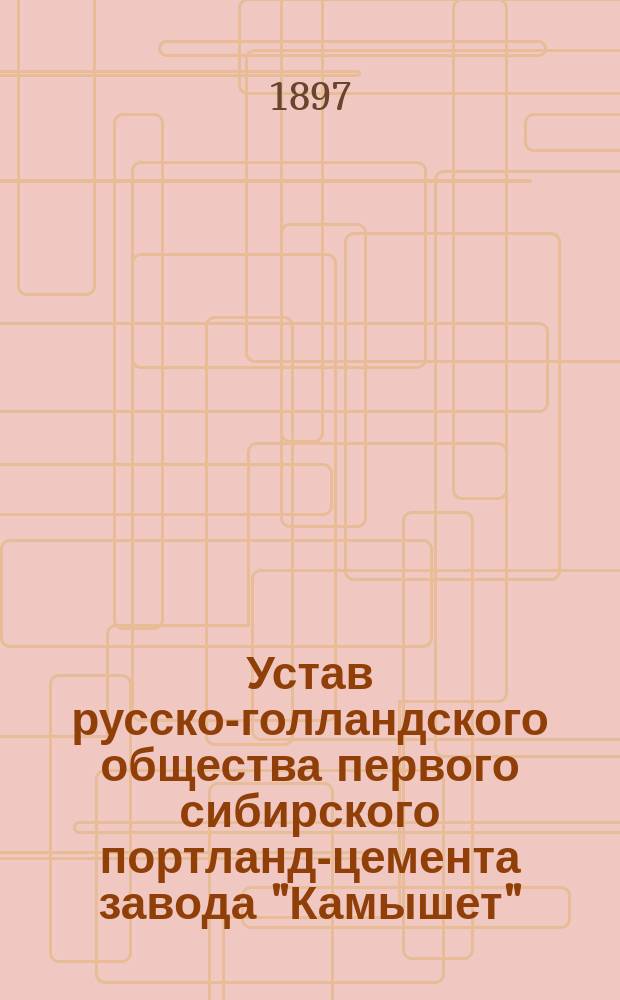Устав русско-голландского общества первого сибирского портланд-цемента завода "Камышет", прежде "Каменский и Гросман" : Утв. 7 окт. 1896 г.