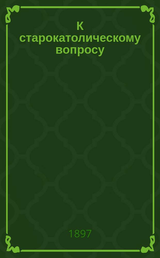 К старокатолическому вопросу : Ответ старокатол. еп. Веберу