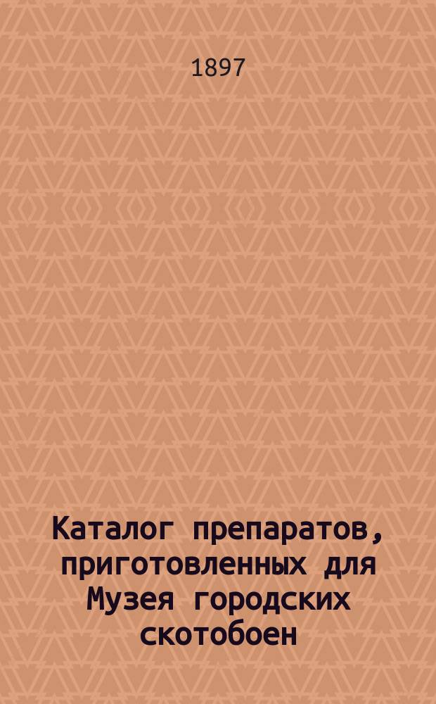 Каталог препаратов, приготовленных для Музея городских скотобоен