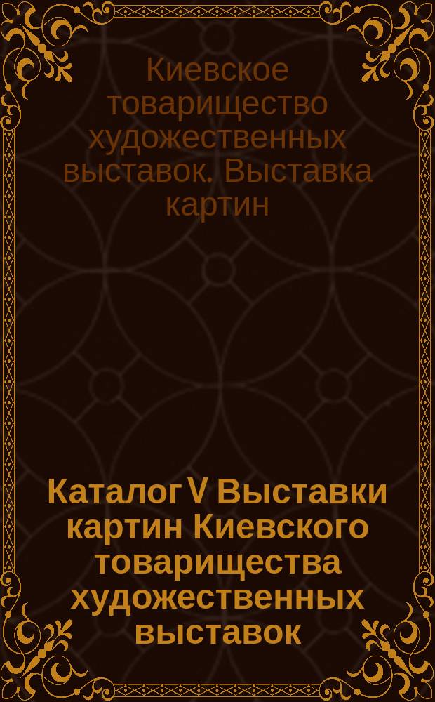 Каталог V Выставки картин Киевского товарищества художественных выставок