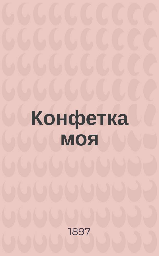 Конфетка моя : Сб. новейших песен и романсов