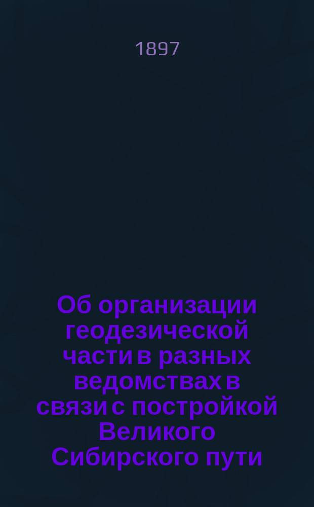 Об организации геодезической части в разных ведомствах в связи с постройкой Великого Сибирского пути
