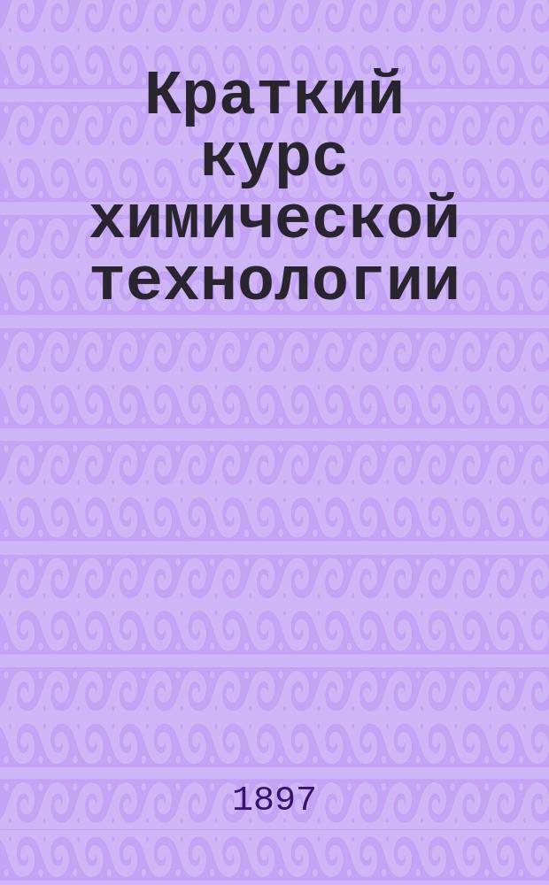 Краткий курс химической технологии