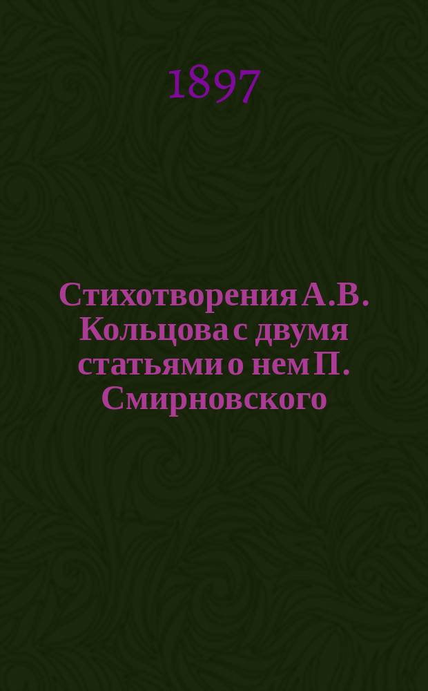 Стихотворения А.В. Кольцова с двумя статьями о нем П. Смирновского
