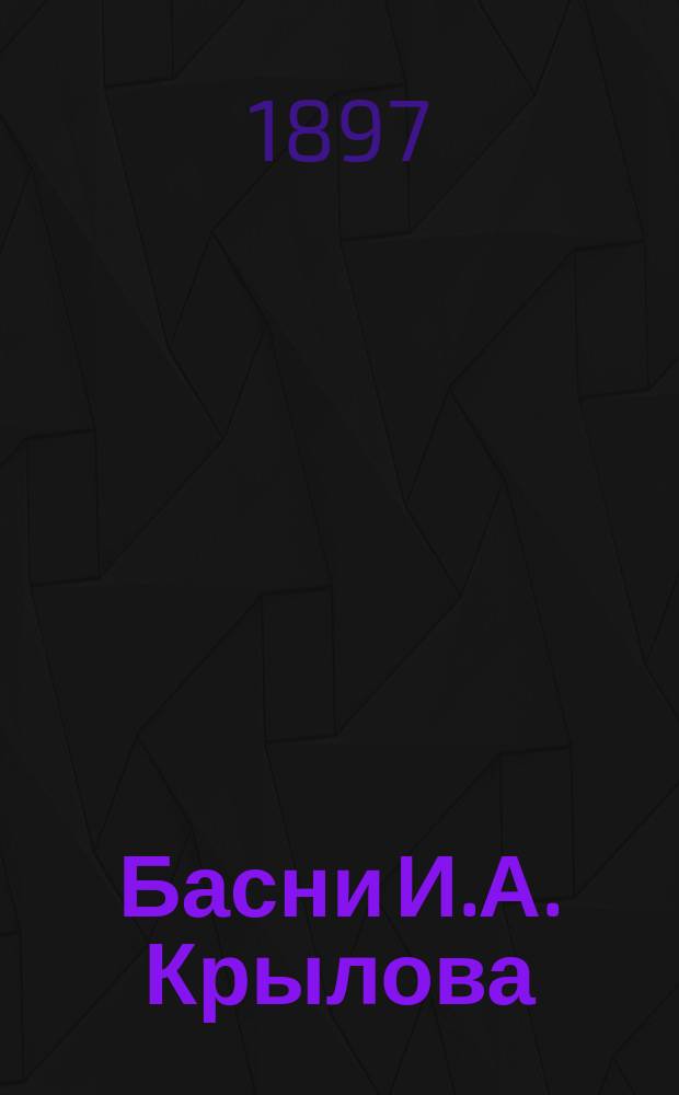 Басни И.А. Крылова : С прил. портр. авт., его биогр., напис. П.А. Плетневым, примеч., сост. по В.Ф. Кеневичу, предисл. и 5 этюдов о баснях Крылова П. Смирновского