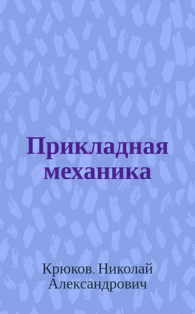 Прикладная механика : Курс доп. класса Николаев. инж. уч-ща : Лекции проф. Н. Крюкова