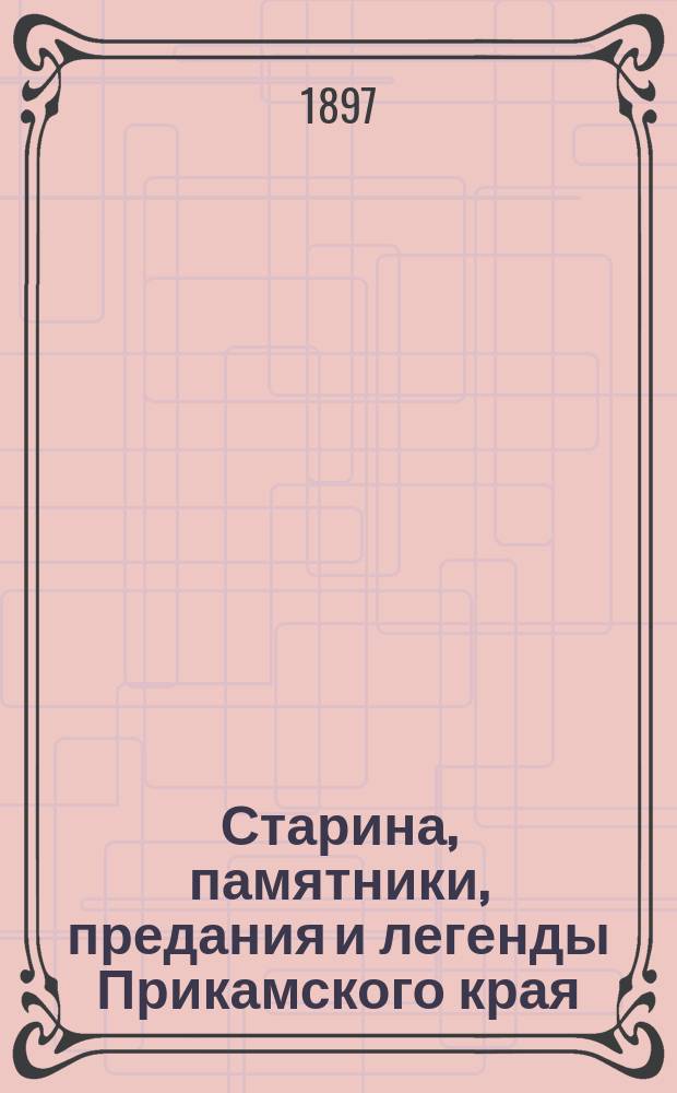Старина, памятники, предания и легенды Прикамского края : Очерк, сост. В.Ф. Кудрявцевым. Вып. 1-4