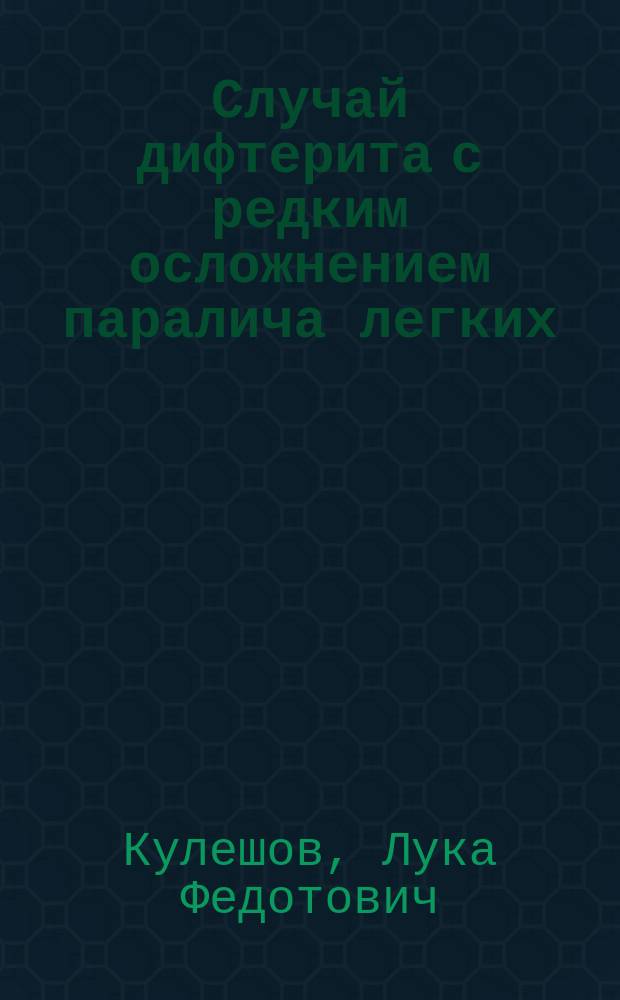 Случай дифтерита с редким осложнением паралича легких : (Чит. в О-ве дон. врачей)