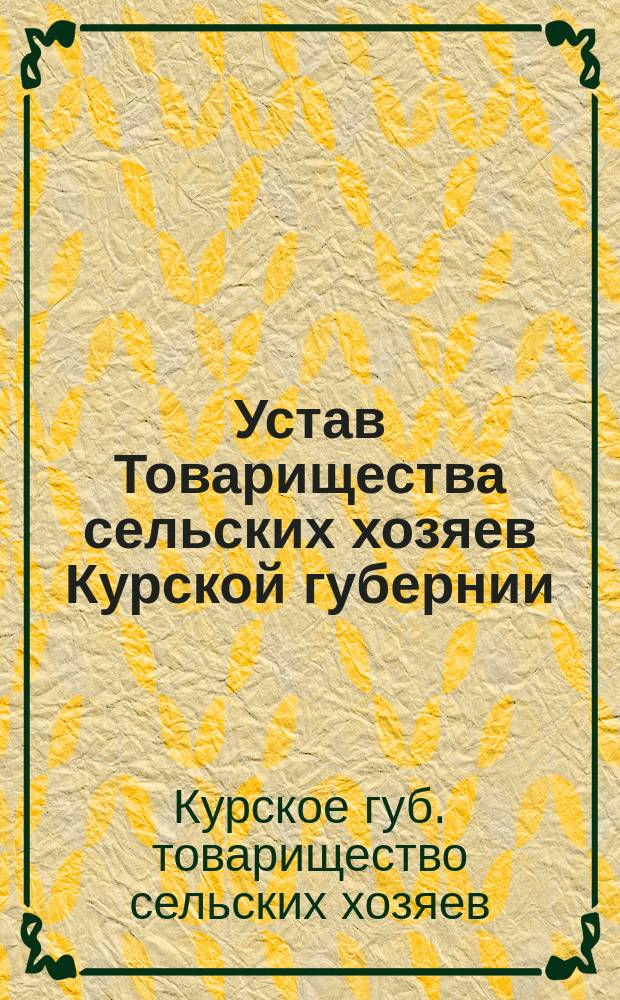 Устав Товарищества сельских хозяев Курской губернии : Утв. 29 апр. 1897 г.