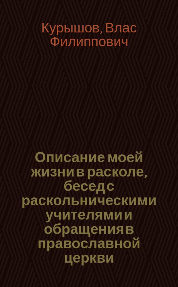 Описание моей жизни в расколе, бесед с раскольническими учителями и обращения в православной церкви : С прил.