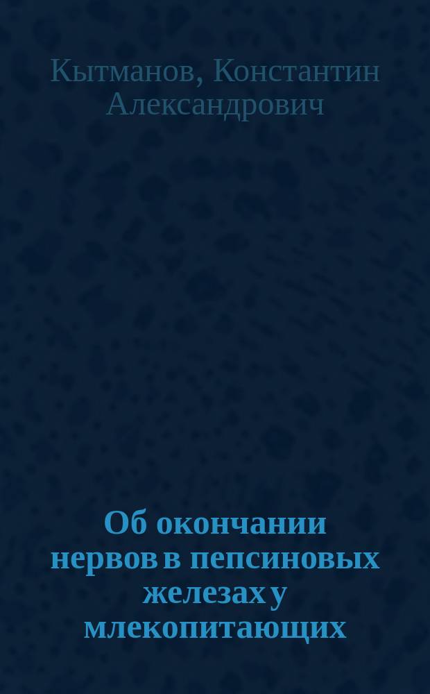 Об окончании нервов в пепсиновых железах у млекопитающих : Сообщ. в О-ве естествоиспытателей и врачей при Том. ун-те 10 мая минувш. г. : (Предвар. сообщ.)