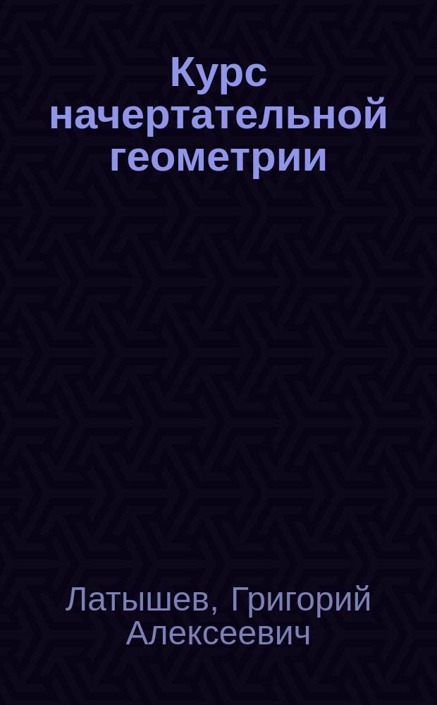 Курс начертательной геометрии : Лекции, чит. для студентов Харьков. технол. ин-та