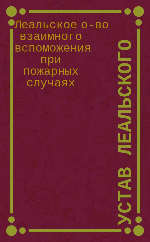 Устав Леальского (Эстляндской губернии) общества взаимного вспоможения при пожарных случаях : Утв. 28 сент. 1896 г.