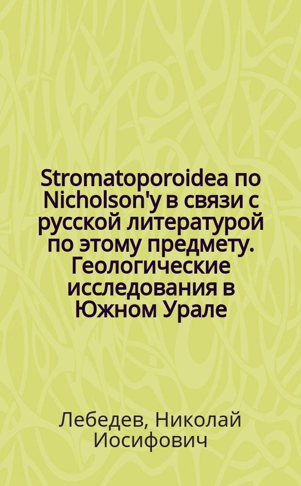 Stromatoporoidea по Nicholson'у в связи с русской литературой по этому предмету. Геологические исследования в Южном Урале : (Предварит. отчет)