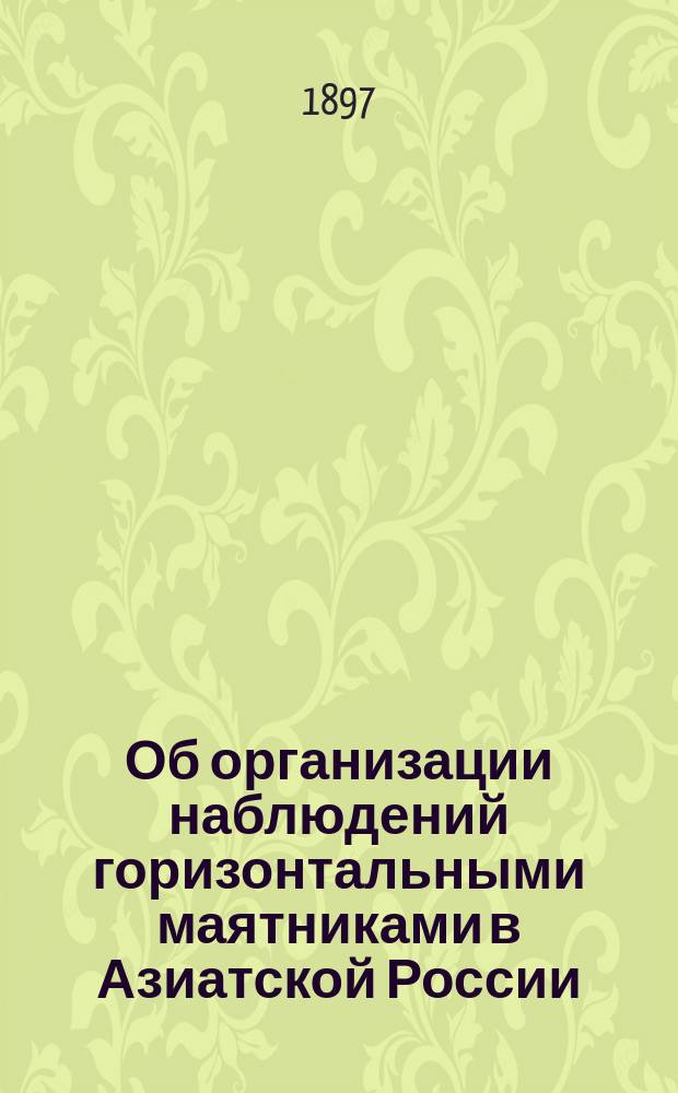 Об организации наблюдений горизонтальными маятниками в Азиатской России : Докл. Г.В. Левицкого : (Чит. в заседании Отд-ний географии математ. и географии физ. 25 янв. 1897 г.)