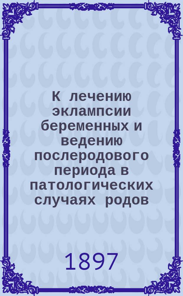 К лечению эклампсии беременных и ведению послеродового периода в патологических случаях родов