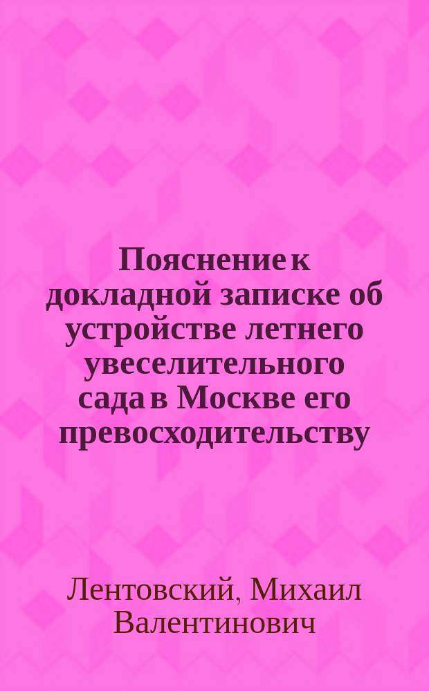 Пояснение к докладной записке [об устройстве летнего увеселительного сада в Москве] его превосходительству, господину московскому городскому голове