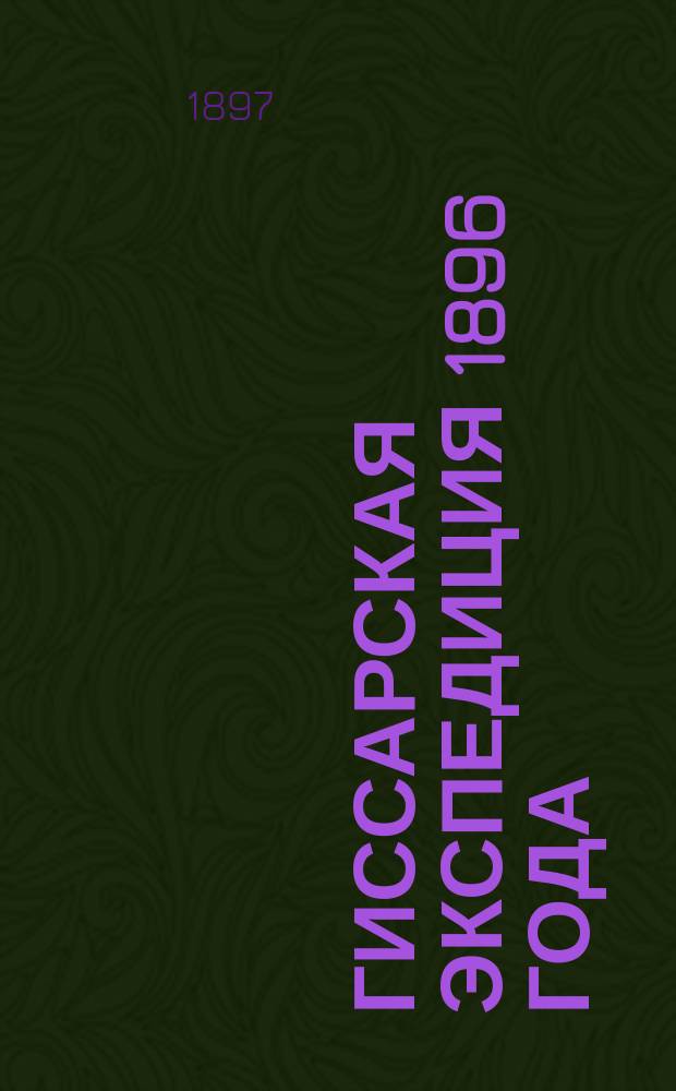 Гиссарская экспедиция 1896 года : Предвар. отчет В.И. Липского : (Чит. в соедин. заседании Отд. географии мат. и географии физ. ИРГО 1 апр. 1897 г.)