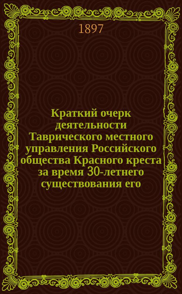 Краткий очерк деятельности Таврического местного управления Российского общества Красного креста за время 30-летнего существования его, 1867-1897 год