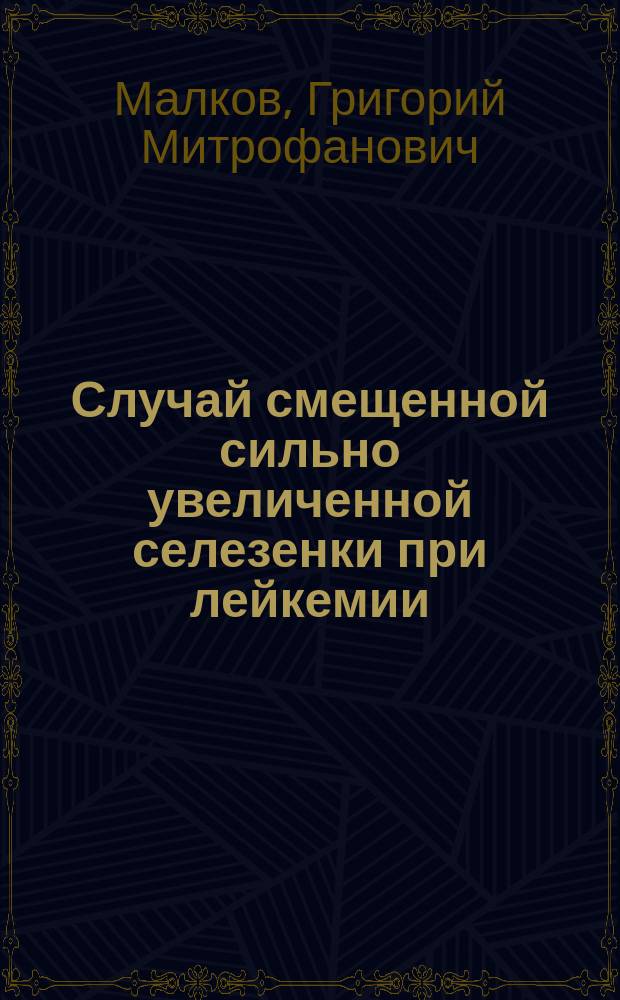 Случай смещенной сильно увеличенной селезенки при лейкемии : Сообщ. в заседании О-ва рус. врач. в Спб. 19 дек. 1896 г
