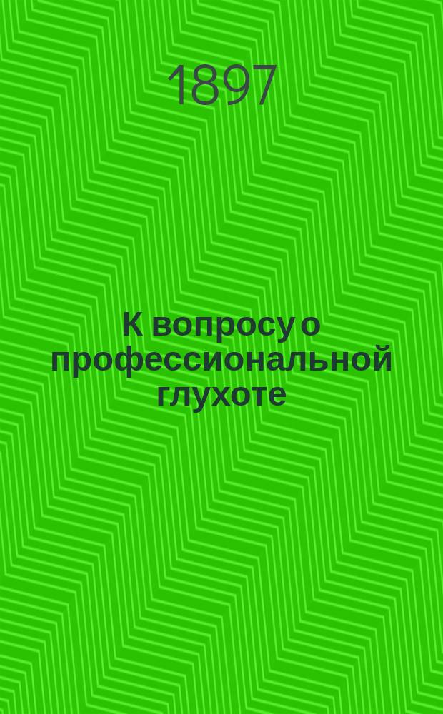 К вопросу о профессиональной глухоте : О глухоте у ткачей : (Предвар. сообщ.)