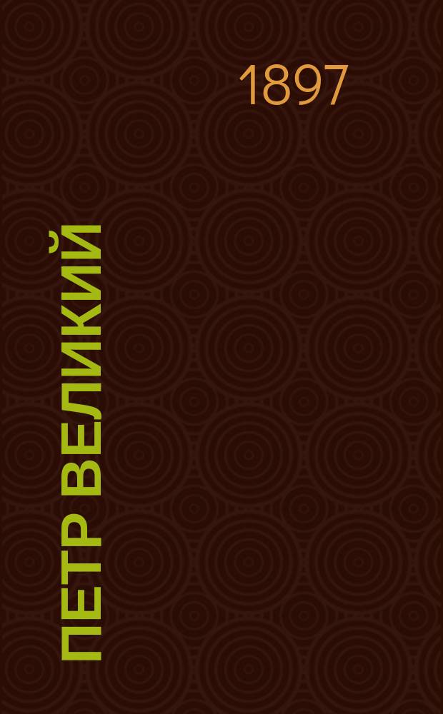 Петр Великий : Духовный элемент в военной и политической деятельности государя : Сообщ., чит. в Штабе войск гвардии и Петерб. воен. окр. Ген. штаба кап. Марченко