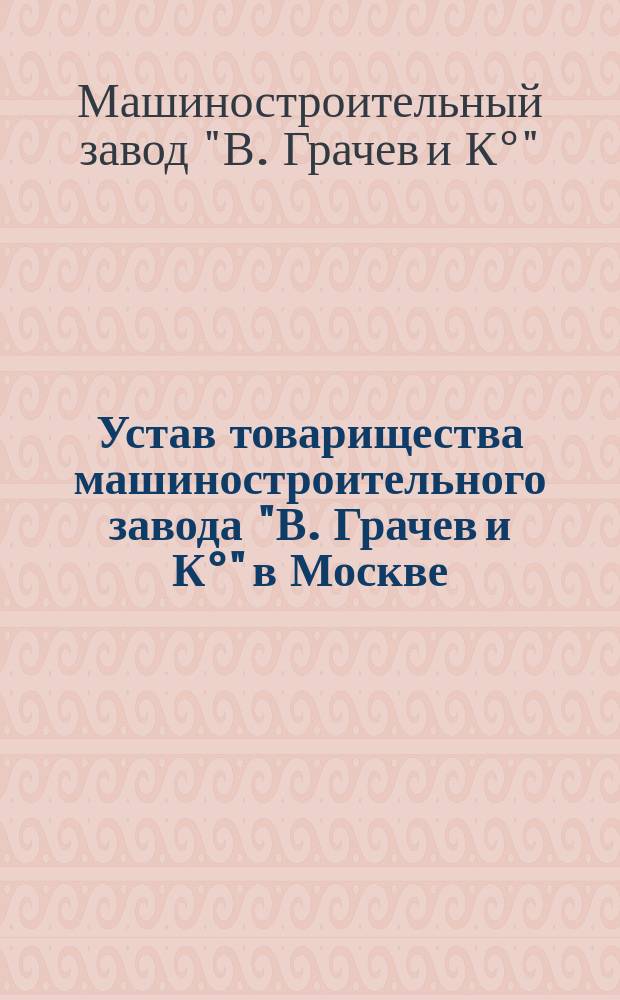 Устав товарищества машиностроительного завода "В. Грачев и К°" в Москве