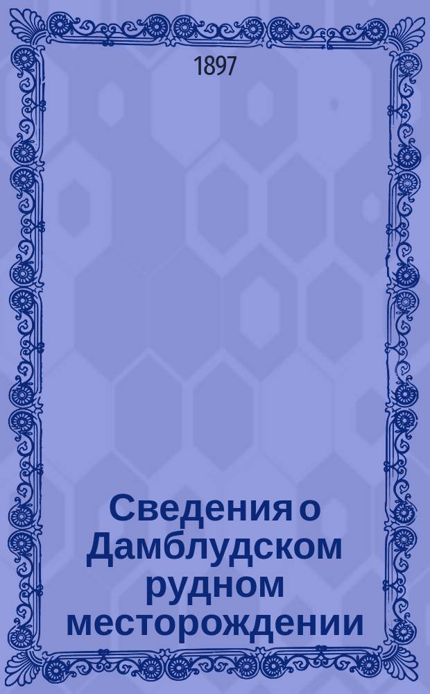 Сведения о Дамблудском рудном месторождении : Сост. по офиц. источникам В.Л. Мельман : (Копии карт в особом прил.)