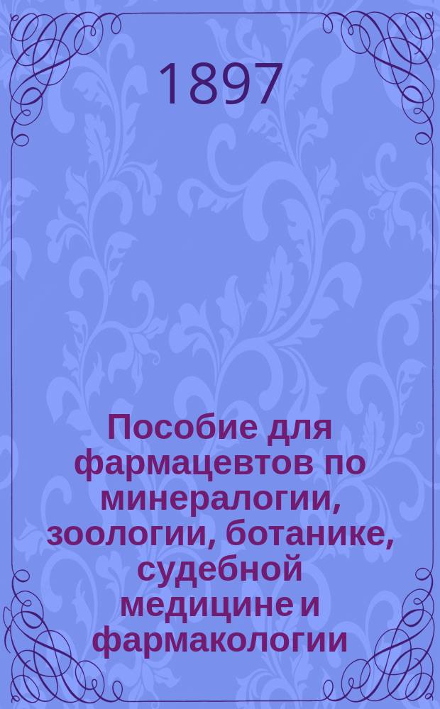 Пособие для фармацевтов по минералогии, зоологии, ботанике, судебной медицине и фармакологии