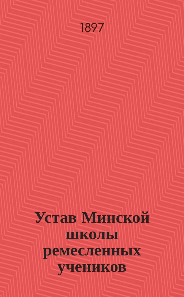 Устав Минской школы ремесленных учеников : Утв. 8 авг. 1897 г