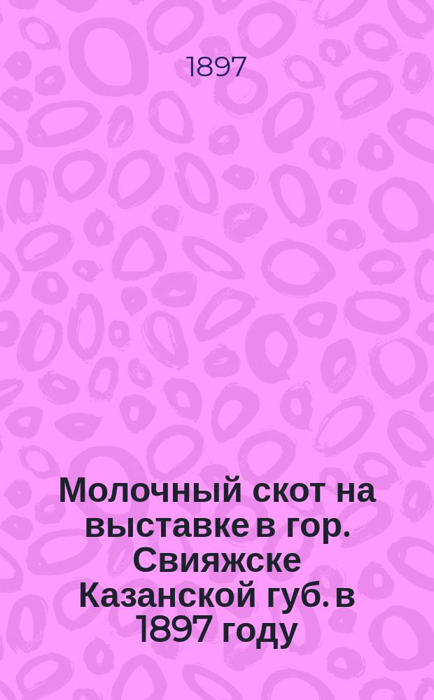 Молочный скот на выставке в гор. Свияжске Казанской губ. в 1897 году