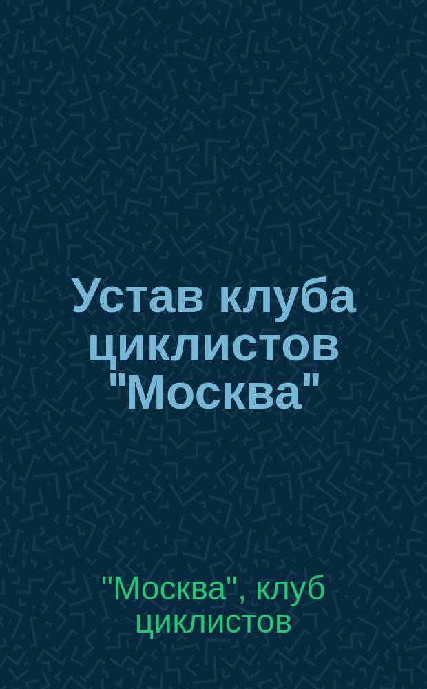 Устав клуба циклистов "Москва" : Утв. 3 апр. 1897 г.